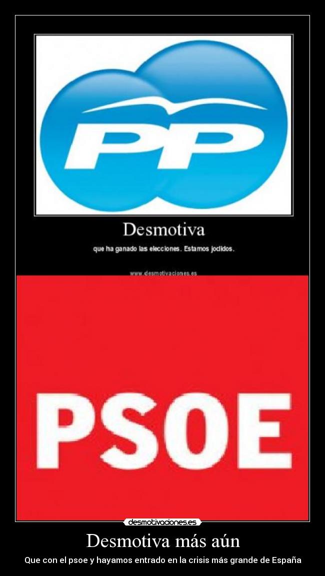Desmotiva más aún - Que con el psoe y hayamos entrado en la crisis más grande de España