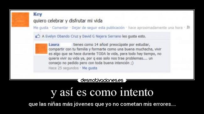 y así es como intento - que las niñas más jóvenes que yo no cometan mis errores....