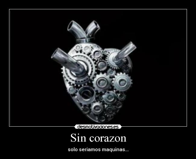 Sin corazon - solo seriamos maquinas...