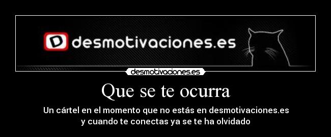 Que se te ocurra - Un cártel en el momento que no estás en desmotivaciones.es
y cuando te conectas ya se te ha olvidado