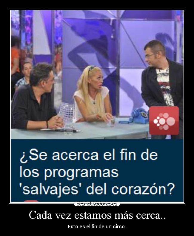 Cada vez estamos más cerca.. - Esto es el fin de un circo..