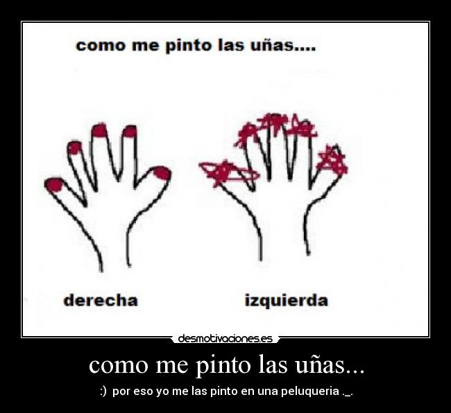 como me pinto las uñas... - :)  por eso yo me las pinto en una peluqueria ._.