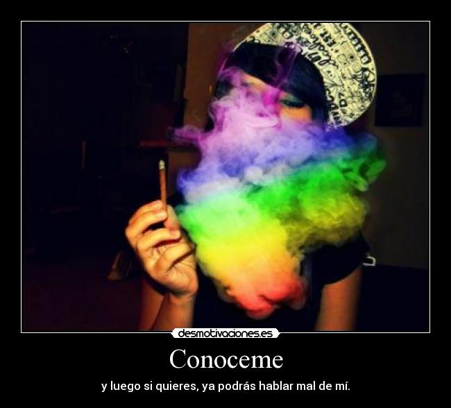 Conoceme - y luego si quieres, ya podrás hablar mal de mí.