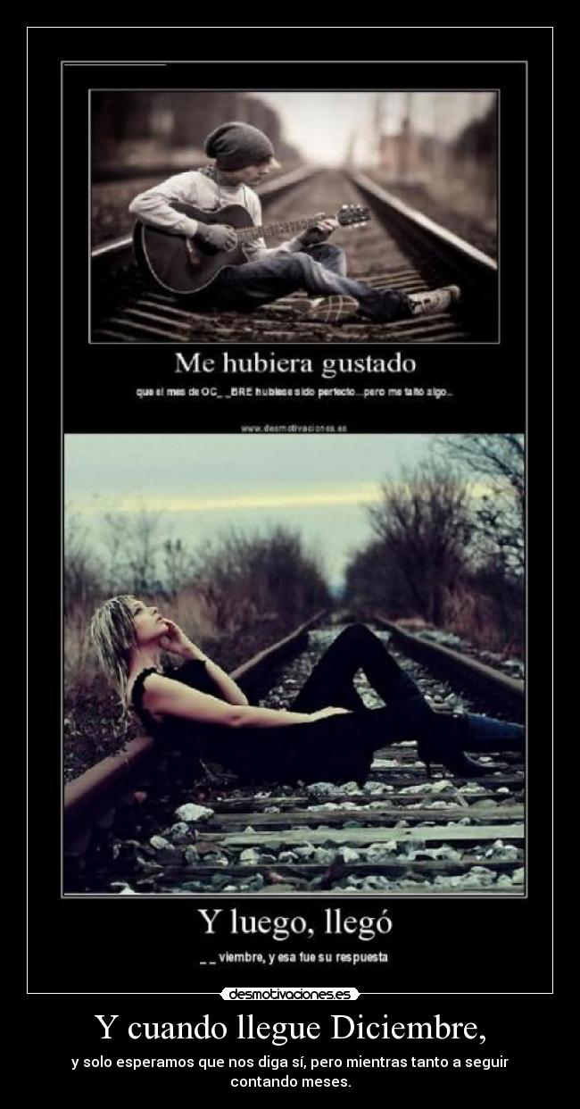 Y cuando llegue Diciembre, - y solo esperamos que nos diga sí, pero mientras tanto a seguir contando meses.