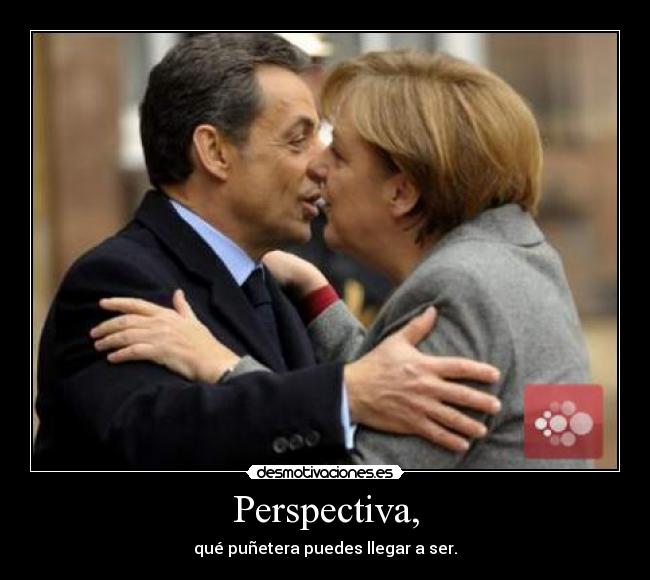 Perspectiva, - qué puñetera puedes llegar a ser.