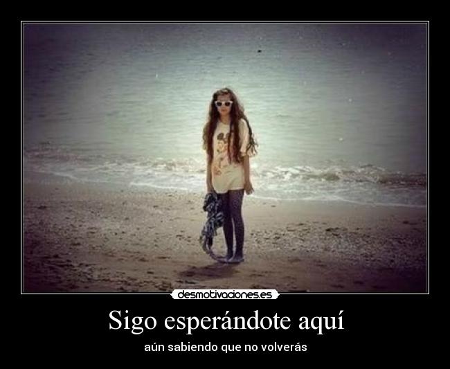 Sigo esperándote aquí - aún sabiendo que no volverás