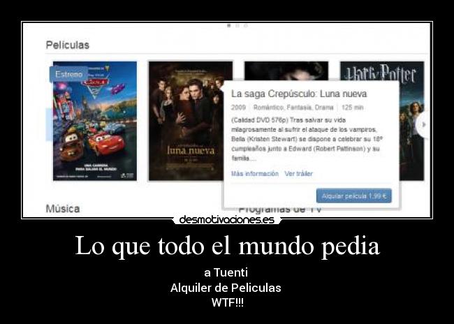 Lo que todo el mundo pedia - a Tuenti 
Alquiler de Peliculas 
WTF!!!