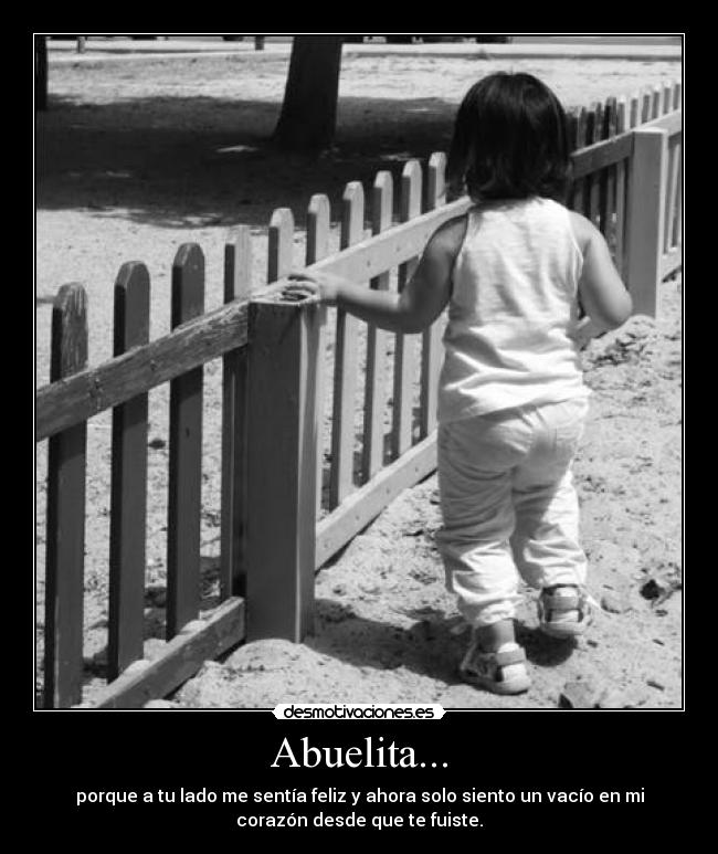 Abuelita... - porque a tu lado me sentía feliz y ahora solo siento un vacío en mi
corazón desde que te fuiste.