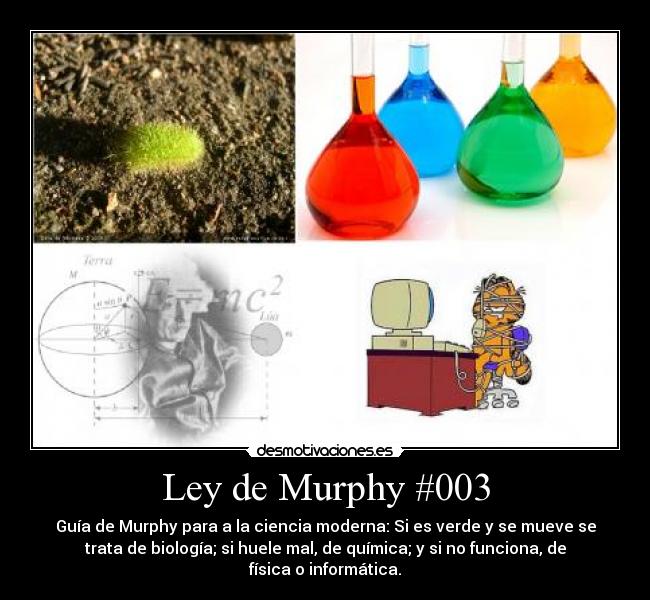 Ley de Murphy #003 - Guía de Murphy para a la ciencia moderna: Si es verde y se mueve se
trata de biología; si huele mal, de química; y si no funciona, de
física o informática.