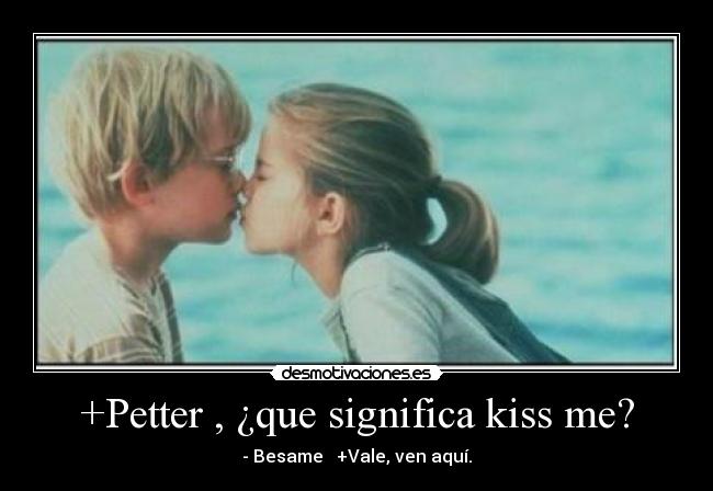 +Petter , ¿que significa kiss me? -