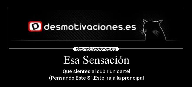 Esa Sensación - Que sientes al subir un cartel
(Pensando Este Sí ,Este ira a la proncipal