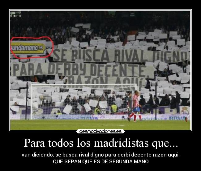 Para todos los madridistas que... - van diciendo: se busca rival digno para derbi decente razon aqui.
QUE SEPAN QUE ES DE SEGUNDA MANO
