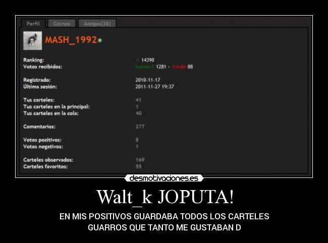 Walt_k JOPUTA! - EN MIS POSITIVOS GUARDABA TODOS LOS CARTELES
GUARROS QUE TANTO ME GUSTABAN D