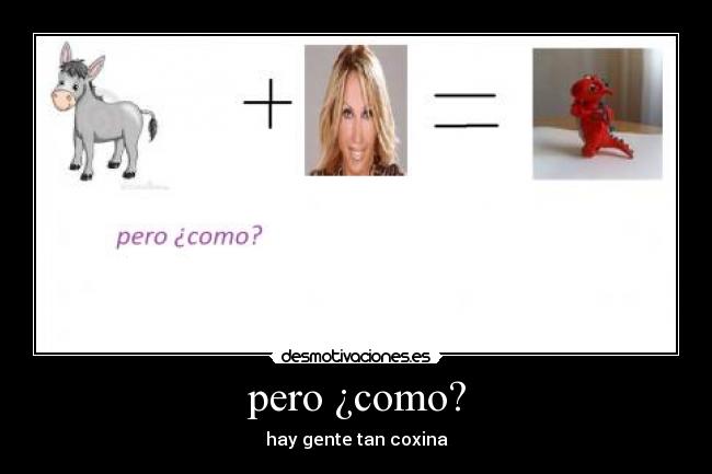 pero ¿como? - hay gente tan coxina