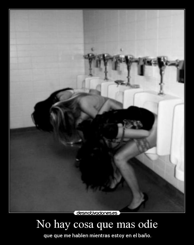 No hay cosa que mas odie - que que me hablen mientras estoy en el baño.