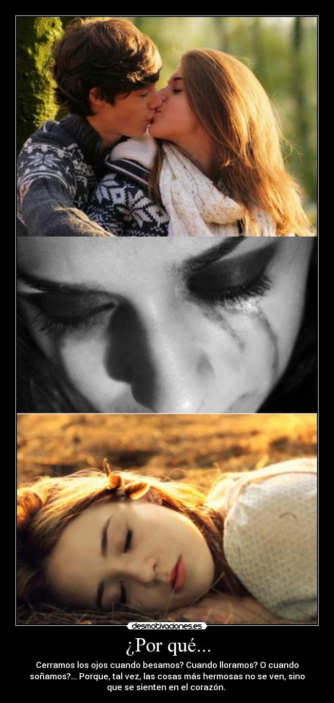 ¿Por qué... - Cerramos los ojos cuando besamos? Cuando lloramos? O cuando
soñamos?... Porque, tal vez, las cosas más hermosas no se ven, sino
que se sienten en el corazón. ♥