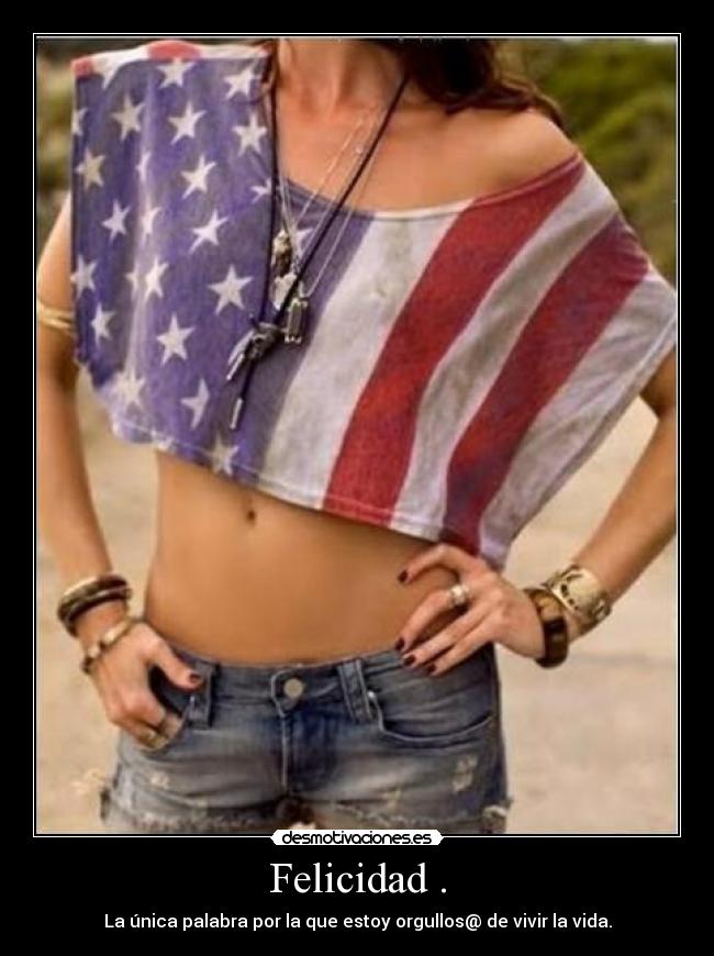 Felicidad . - La única palabra por la que estoy orgullos@ de vivir la vida.