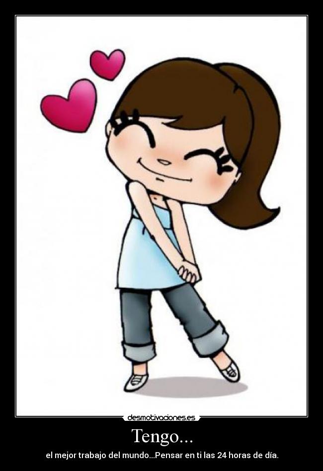 Tengo... - el mejor trabajo del mundo...Pensar en ti las 24 horas de día.