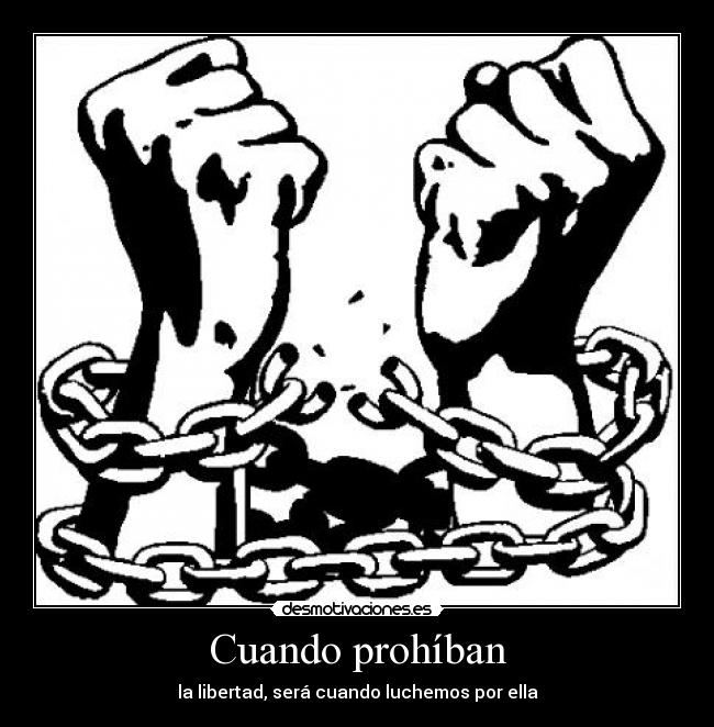 Cuando prohíban - la libertad, será cuando luchemos por ella