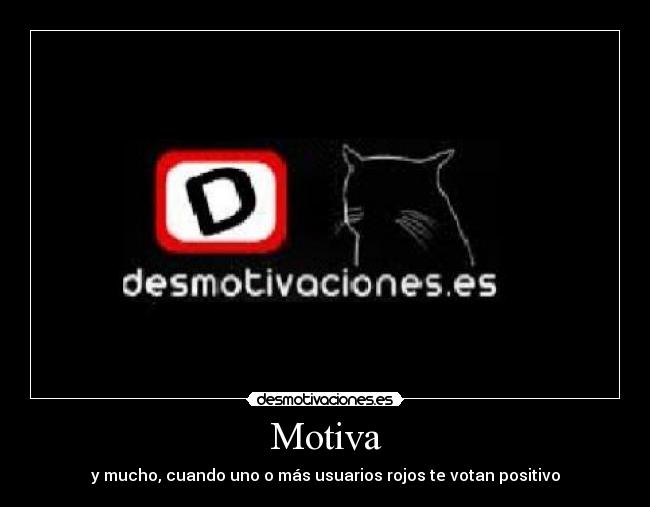 Motiva - y mucho, cuando uno o más usuarios rojos te votan positivo