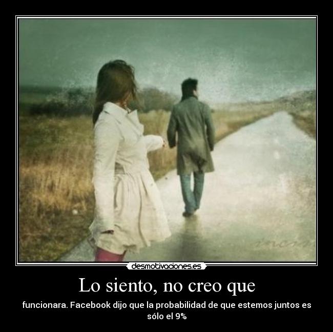 Lo siento, no creo que - funcionara. Facebook dijo que la probabilidad de que estemos juntos es sólo el 9%