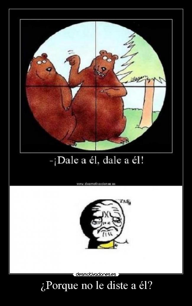 ¿Porque no le diste a él? -