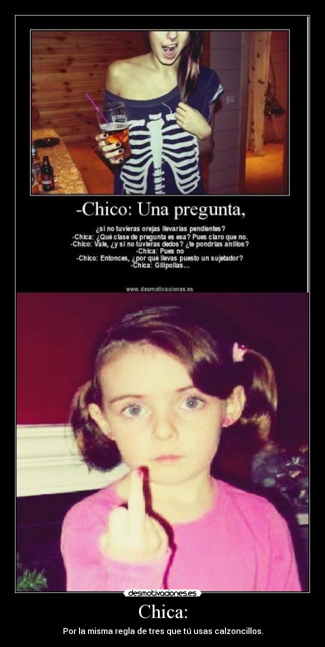 Chica: - Por la misma regla de tres que tú usas calzoncillos.