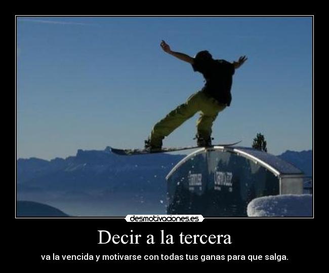 Decir a la tercera - va la vencida y motivarse con todas tus ganas para que salga.