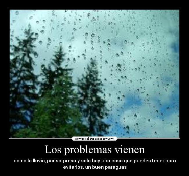 Los problemas vienen - como la lluvia, por sorpresa y solo hay una cosa que puedes tener para
evitarlos, un buen paraguas