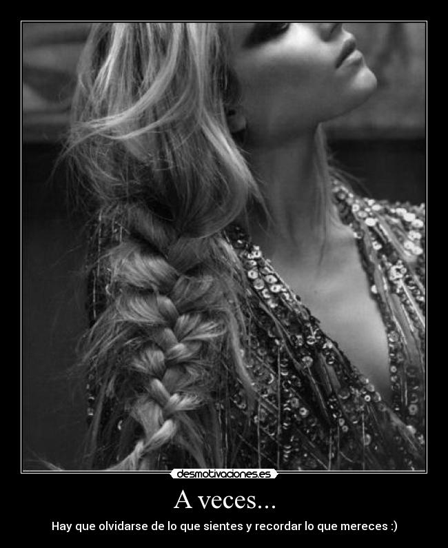 A veces... - Hay que olvidarse de lo que sientes y recordar lo que mereces :)