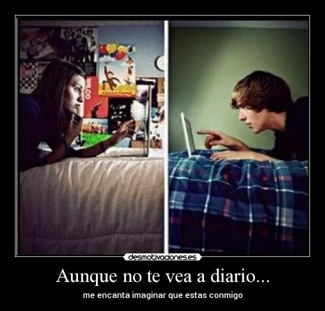 Aunque no te vea a diario... - me encanta imaginar que estas conmigo