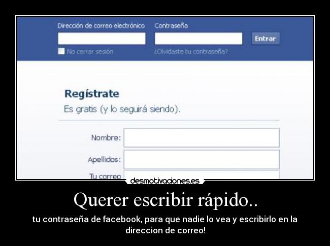 Querer escribir rápido.. - tu contraseña de facebook, para que nadie lo vea y escribirlo en la
direccion de correo!