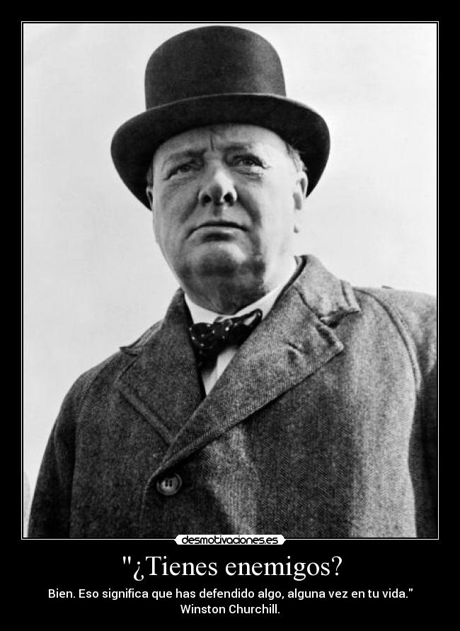 ¿Tienes enemigos? - Bien. Eso significa que has defendido algo, alguna vez en tu vida.
Winston Churchill.
