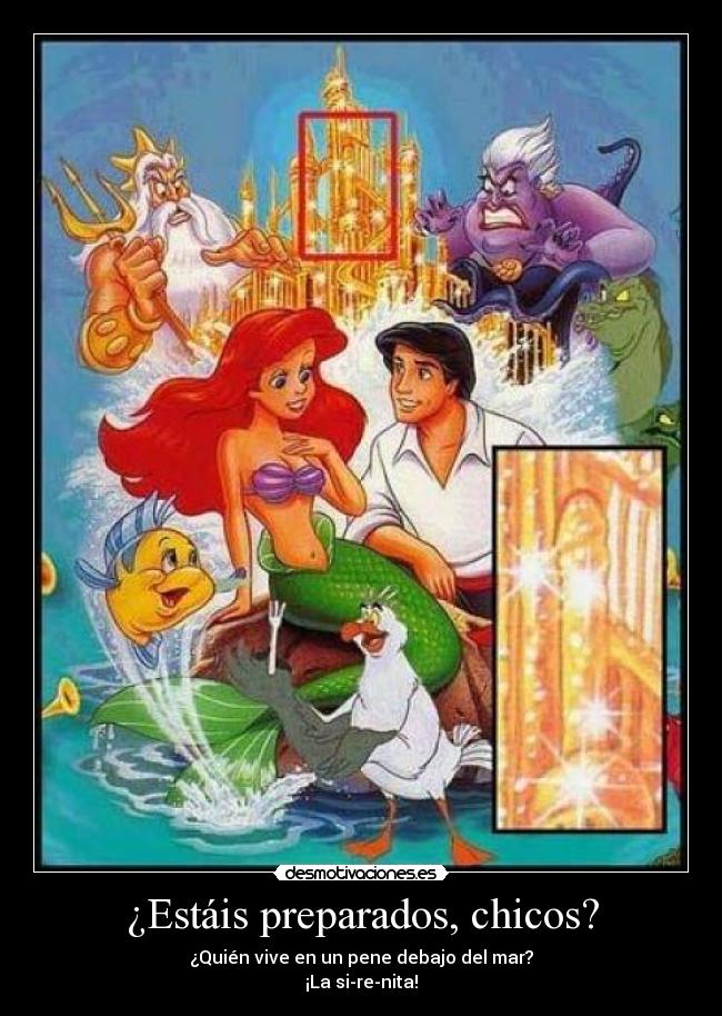 ¿Estáis preparados, chicos? - ¿Quién vive en un pene debajo del mar?
¡La si-re-nita!