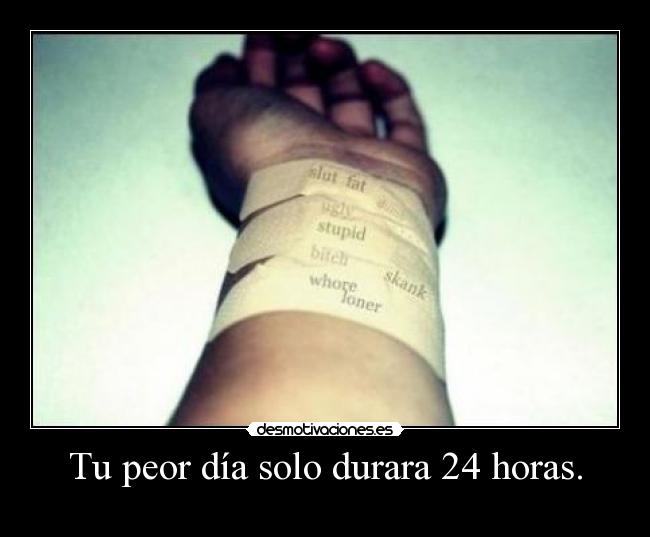 Tu peor día solo durara 24 horas. -