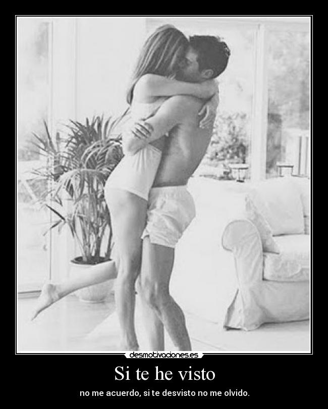 Si te he visto - no me acuerdo, si te desvisto no me olvido.
