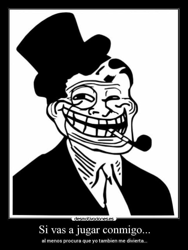 Si vas a jugar conmigo... - al menos procura que yo tambien me divierta...