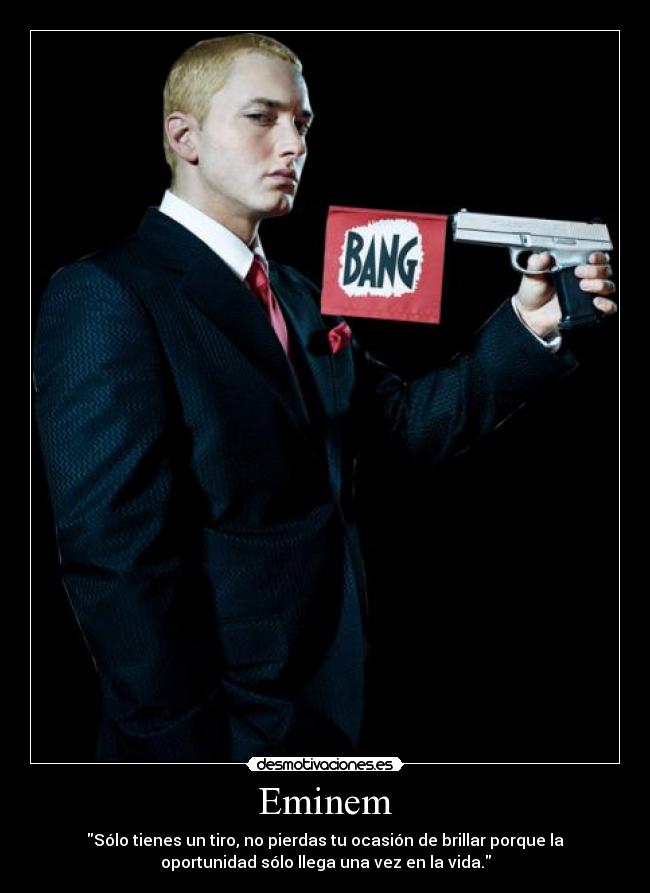 Eminem - Sólo tienes un tiro, no pierdas tu ocasión de brillar porque la
oportunidad sólo llega una vez en la vida.