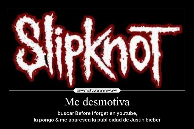 Me desmotiva - buscar Before i forget en youtube,
la pongo & me aparesca la publicidad de Justin bieber