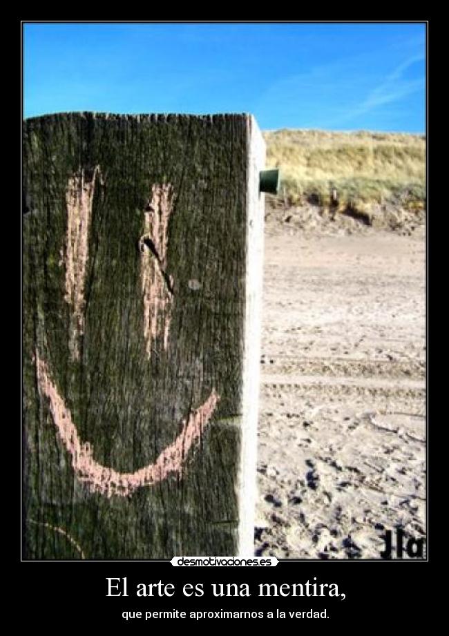 El arte es una mentira, - que permite aproximarnos a la verdad.