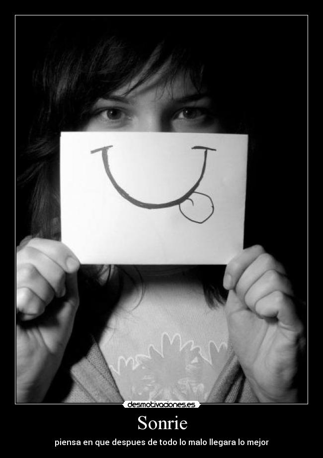 Sonrie - piensa en que despues de todo lo malo llegara lo mejor