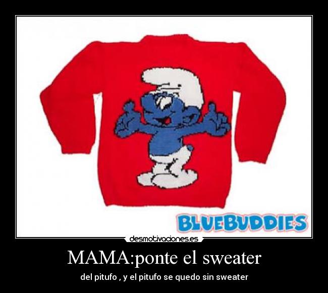 MAMA:ponte el sweater - del pitufo , y el pitufo se quedo sin sweater