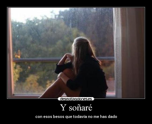 Y soñaré - con esos besos que todavía no me has dado