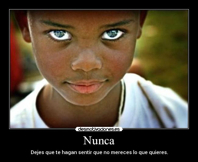 Nunca - Dejes que te hagan sentir que no mereces lo que quieres.