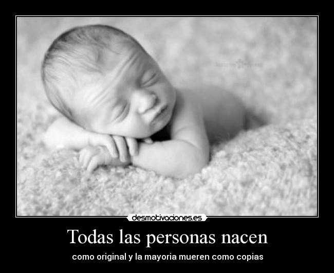 Todas las personas nacen - como original y la mayoria mueren como copias