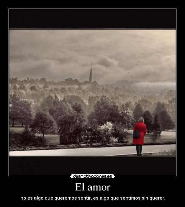 El amor - no es algo que queremos sentir, es algo que sentimos sin querer.
