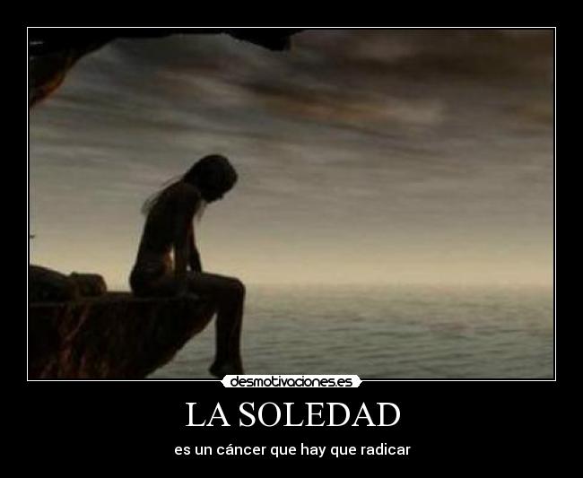 LA SOLEDAD - es un cáncer que hay que radicar