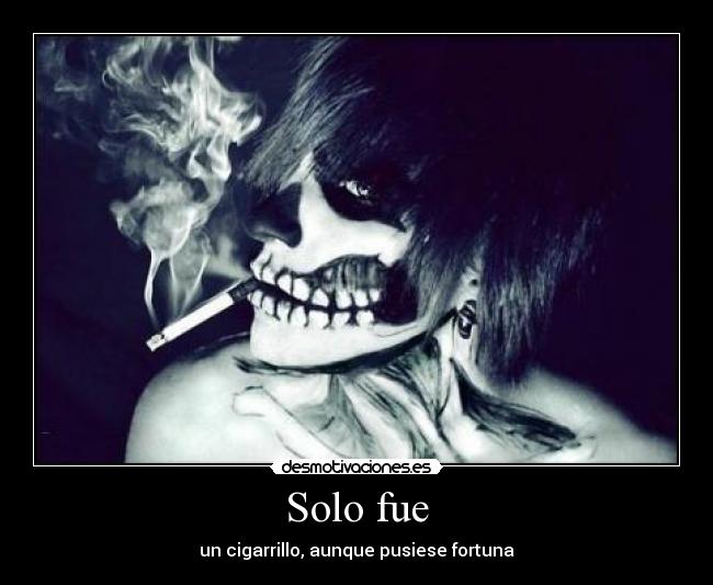 Solo fue - un cigarrillo, aunque pusiese fortuna