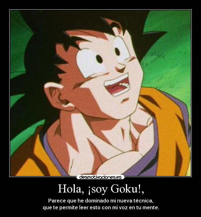 Hola, ¡soy Goku!, - Parece que he dominado mi nueva técnica,
que te permite leer esto con mi voz en tu mente.