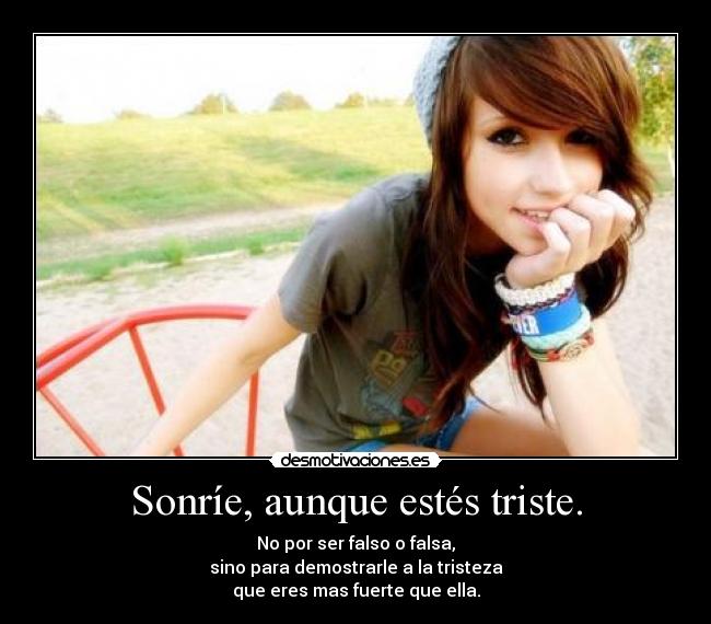 Sonríe, aunque estés triste. -